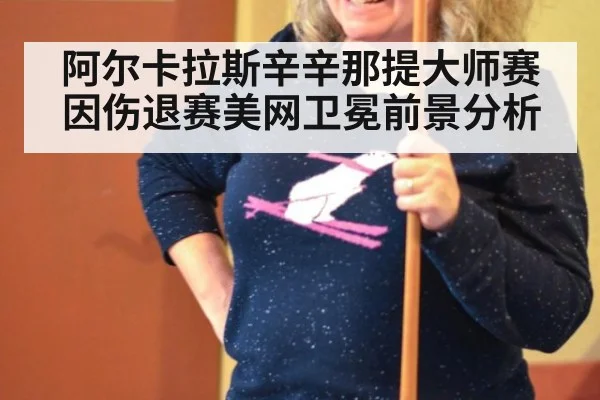 阿尔卡拉斯辛辛那提大师赛因伤退赛美网卫冕前景分析