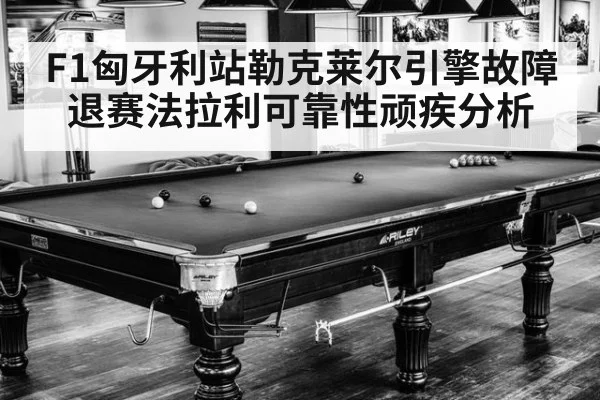 F1匈牙利站勒克莱尔引擎故障退赛法拉利可靠性顽疾分析