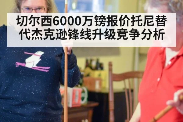 切尔西6000万镑报价托尼替代杰克逊锋线升级竞争分析