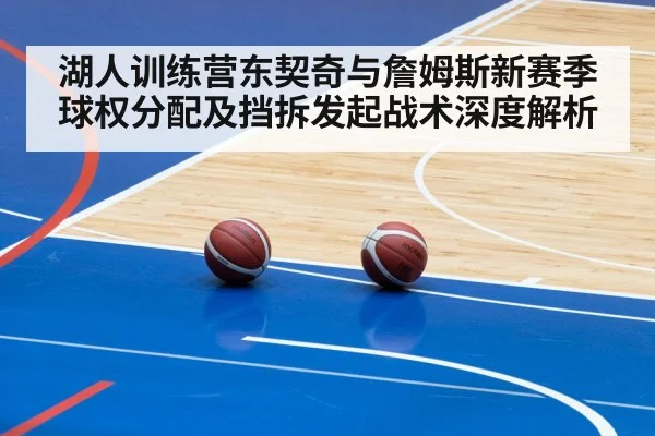 湖人训练营东契奇与詹姆斯新赛季球权分配及挡拆发起战术深度解析