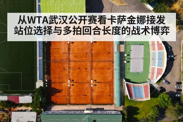 从WTA武汉公开赛看卡萨金娜接发站位选择与多拍回合长度的战术博弈